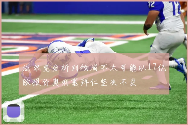 法尔克分析利物浦不太可能以17亿欧报价奥利塞拜仁坚决不卖