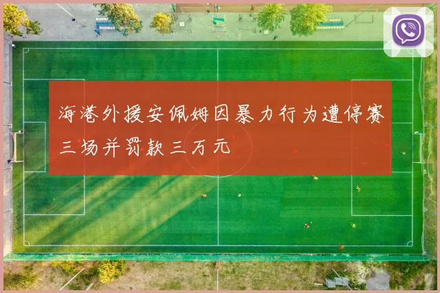 海港外援安佩姆因暴力行为遭停赛三场并罚款三万元