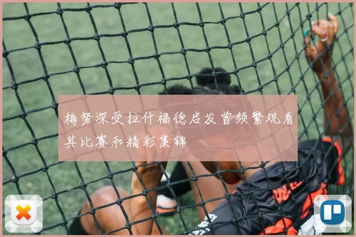 梅努深受拉什福德启发曾频繁观看其比赛和精彩集锦