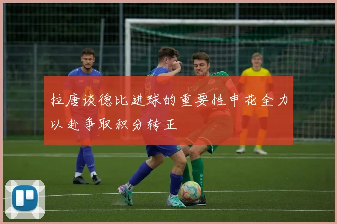 拉唐谈德比进球的重要性申花全力以赴争取积分转正