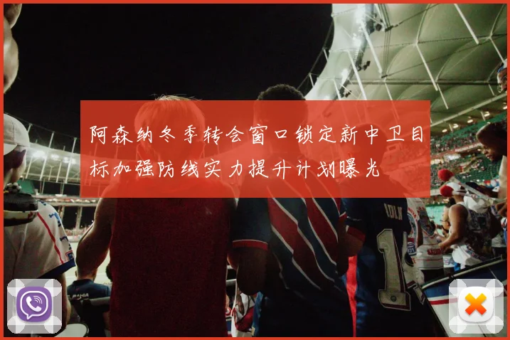 阿森纳冬季转会窗口锁定新中卫目标加强防线实力提升计划曝光