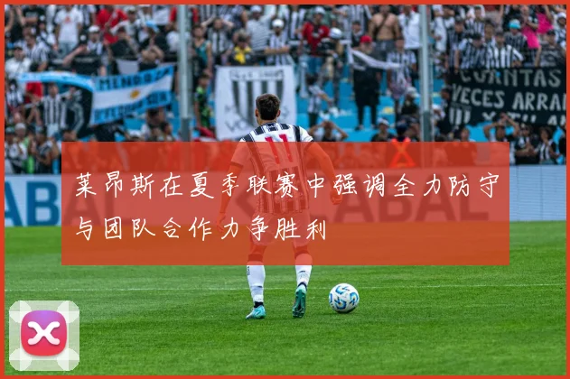 莱昂斯在夏季联赛中强调全力防守与团队合作力争胜利