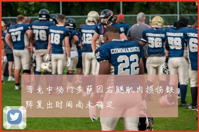 马竞中场门多萨因右腿肌肉损伤缺阵复出时间尚未确定