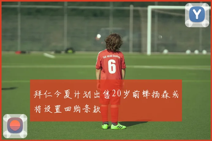 拜仁今夏计划出售20岁前锋扬森或将设置回购条款