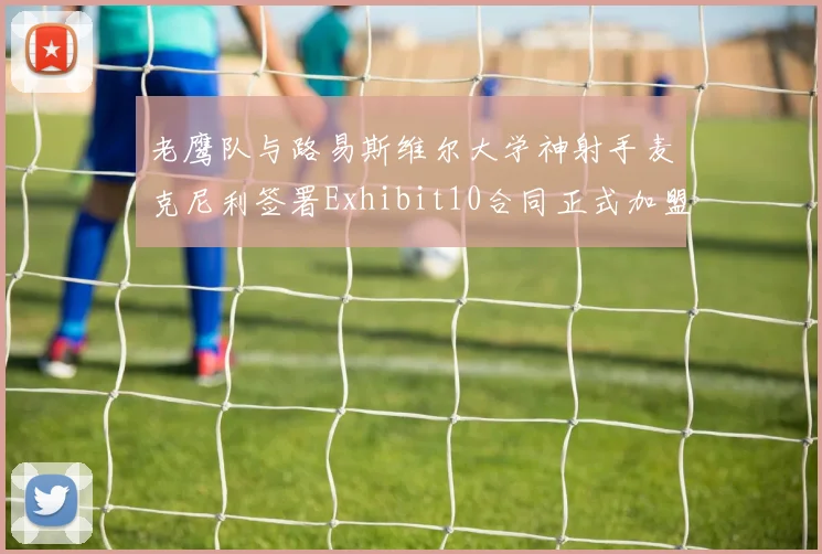 老鹰队与路易斯维尔大学神射手麦克尼利签署Exhibit10合同正式加盟