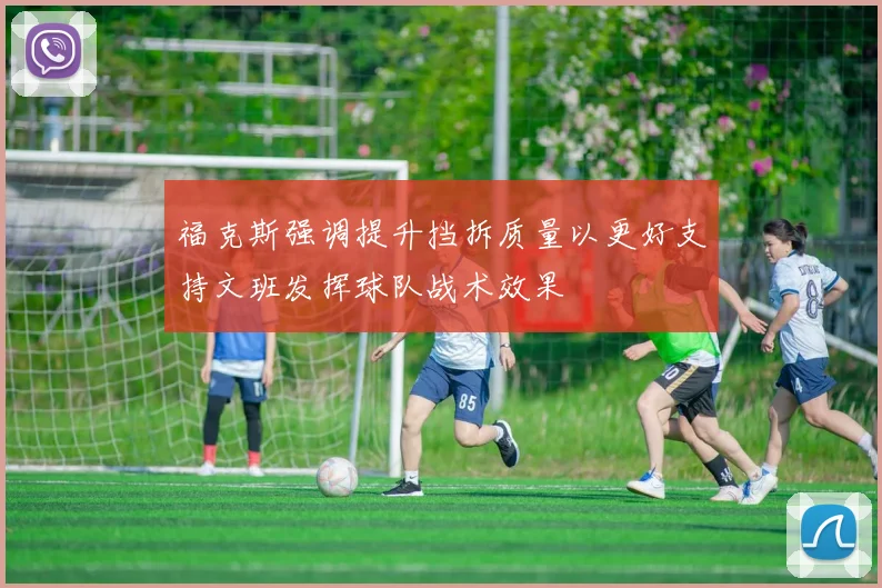 福克斯强调提升挡拆质量以更好支持文班发挥球队战术效果