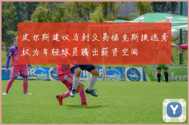 皮尔斯建议马刺交易福克斯换选秀权为年轻球员腾出薪资空间