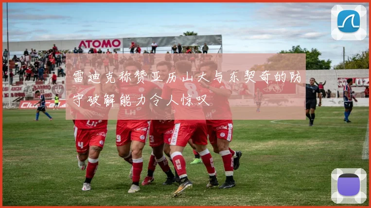 雷迪克称赞亚历山大与东契奇的防守破解能力令人惊叹