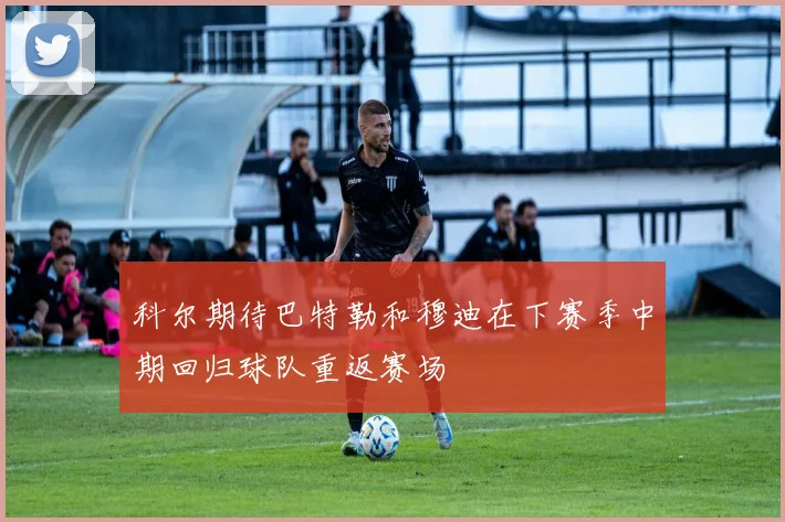 科尔期待巴特勒和穆迪在下赛季中期回归球队重返赛场