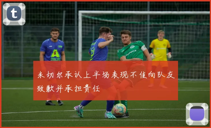 米切尔承认上半场表现不佳向队友致歉并承担责任